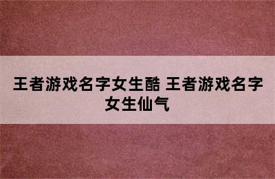 王者游戏名字女生酷 王者游戏名字女生仙气